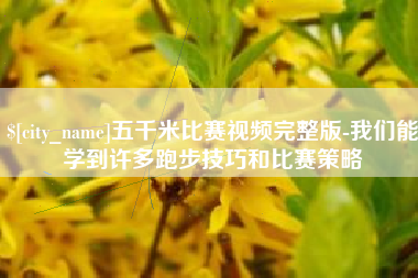 桐乡五千米比赛视频完整版-我们能学到许多跑步技巧和比赛策略