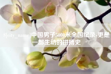 桐乡中国男子5000米全国纪录-更是一部生动的拼搏史