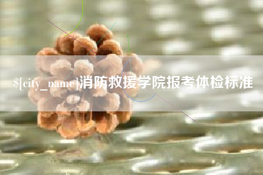 桐乡消防救援学院报考体检标准