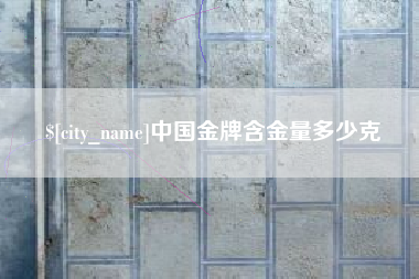 桐乡中国金牌含金量多少克