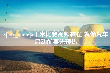桐乡5千米比赛视频教程-就像汽车启动前要先预热