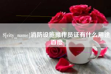 桐乡消防设施操作员证有什么用途百度
