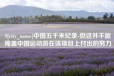 桐乡中国五千米纪录-但这并不能掩盖中国运动员在该项目上付出的努力