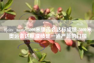 桐乡5000米奥运会达标成绩-5000米奥运会达标成绩是一道严苛的门槛
