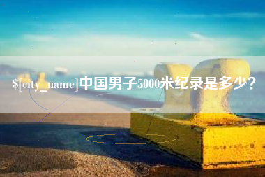 桐乡中国男子5000米纪录是多少？