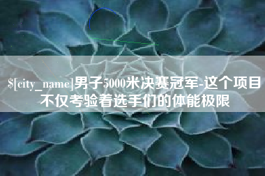 桐乡男子5000米决赛冠军-这个项目不仅考验着选手们的体能极限
