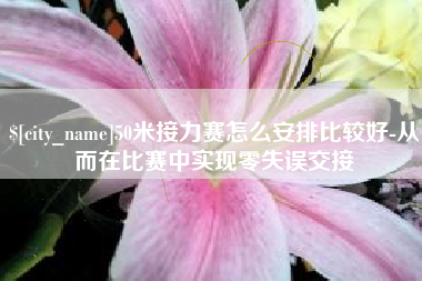 桐乡50米接力赛怎么安排比较好-从而在比赛中实现零失误交接