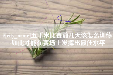 桐乡五千米比赛前几天该怎么训练-如此才能在赛场上发挥出最佳水平