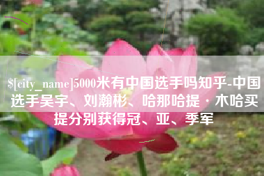 桐乡5000米有中国选手吗知乎-中国选手吴宇、刘瀚彬、哈那哈提·木哈买提分别获得冠、亚、季军