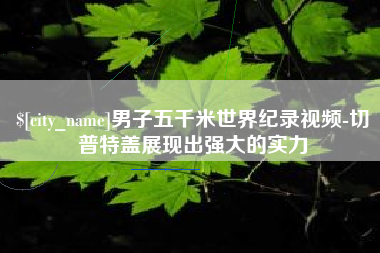 桐乡男子五千米世界纪录视频-切普特盖展现出强大的实力