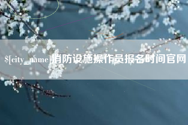 桐乡消防设施操作员报名时间官网