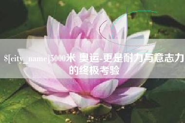 桐乡5000米 奥运-更是耐力与意志力的终极考验