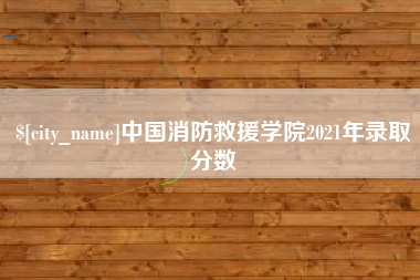 桐乡中国消防救援学院2021年录取分数