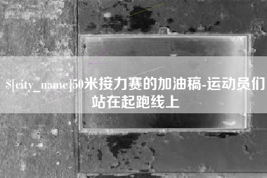 桐乡50米接力赛的加油稿-运动员们站在起跑线上