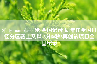 桐乡5000米 全国记录-同年在全国田径分区赛上又以25分56秒5再创该项目全国纪录