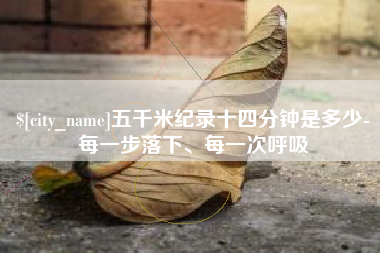 桐乡五千米纪录十四分钟是多少-每一步落下、每一次呼吸