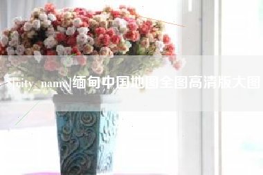 桐乡缅甸中国地图全图高清版大图