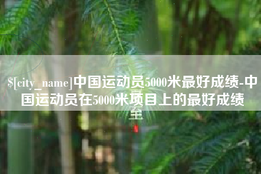 桐乡中国运动员5000米最好成绩-中国运动员在5000米项目上的最好成绩