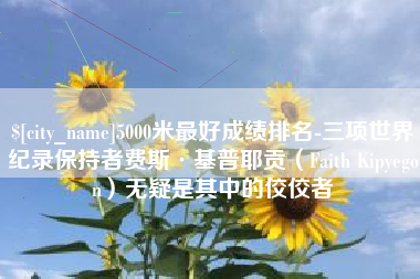 桐乡5000米最好成绩排名-三项世界纪录保持者费斯·基普耶贡（Faith Kipyegon）无疑是其中的佼佼者