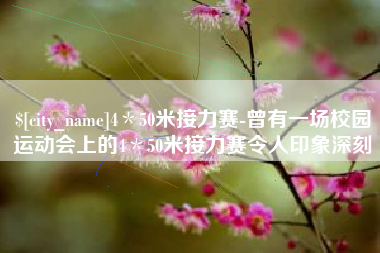 桐乡4＊50米接力赛-曾有一场校园运动会上的4＊50米接力赛令人印象深刻