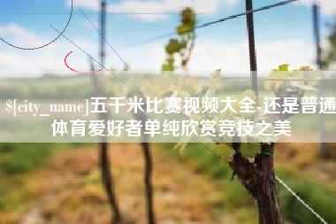 桐乡五千米比赛视频大全-还是普通体育爱好者单纯欣赏竞技之美