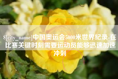 桐乡中国奥运会5000米世界纪录-在比赛关键时刻需要运动员能够迅速加速冲刺