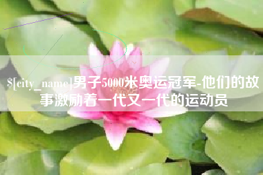 桐乡男子5000米奥运冠军-他们的故事激励着一代又一代的运动员