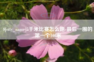 桐乡5千米比赛怎么跑-最后一圈的第一个100米