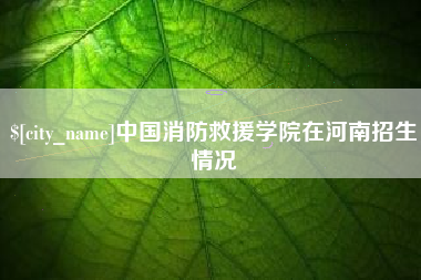 桐乡中国消防救援学院在河南招生情况