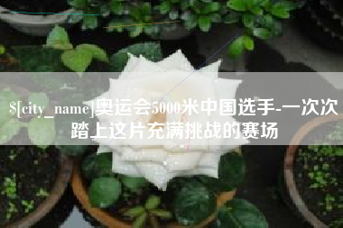 桐乡奥运会5000米中国选手-一次次踏上这片充满挑战的赛场