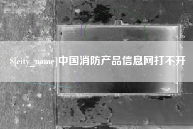 桐乡中国消防产品信息网打不开