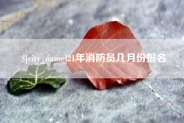 桐乡21年消防员几月份报名