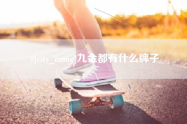 桐乡九金都有什么牌子