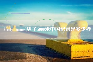 桐乡男子5000米中国纪录是多少秒