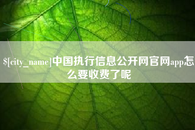 桐乡中国执行信息公开网官网app怎么要收费了呢