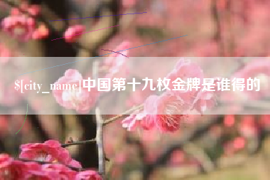 桐乡中国第十九枚金牌是谁得的