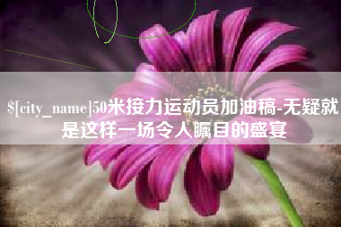 桐乡50米接力运动员加油稿-无疑就是这样一场令人瞩目的盛宴