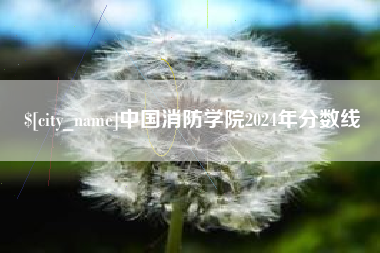 桐乡中国消防学院2024年分数线