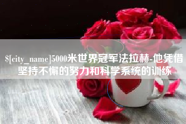 桐乡5000米世界冠军法拉赫-他凭借坚持不懈的努力和科学系统的训练