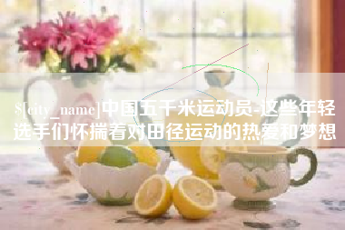 桐乡中国五千米运动员-这些年轻选手们怀揣着对田径运动的热爱和梦想