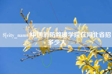 桐乡中国消防救援学院在河北省招多少人