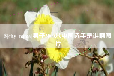 桐乡男子5000米中国选手是谁啊图片