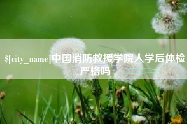 桐乡中国消防救援学院入学后体检严格吗