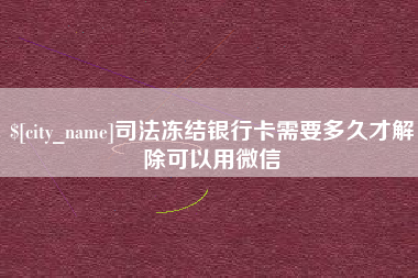 桐乡司法冻结银行卡需要多久才解除可以用微信